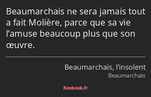 Beaumarchais ne sera jamais tout a fait Molière, parce que sa vie l’amuse beaucoup plus que son…