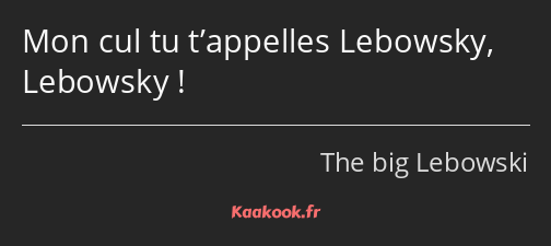 Mon cul tu t’appelles Lebowsky, Lebowsky !