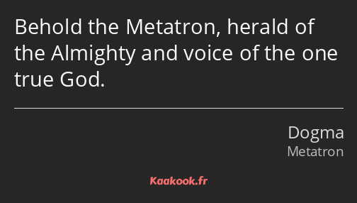 Behold the Metatron, herald of the Almighty and voice of the one true God.