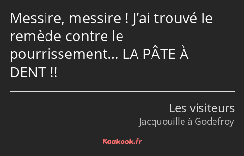 Messire, messire ! J’ai trouvé le remède contre le pourrissement… LA PÂTE À DENT !!