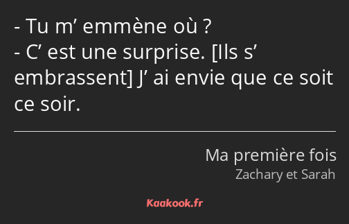 Tu m’ emmène où ? C’ est une surprise. J’ ai envie que ce soit ce soir.