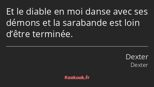 Et le diable en moi danse avec ses démons et la sarabande est loin d’être terminée.