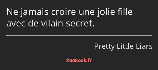 Ne jamais croire une jolie fille avec de vilain secret.