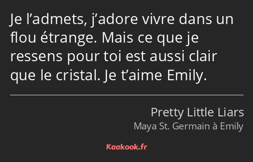 Je l’admets, j’adore vivre dans un flou étrange. Mais ce que je ressens pour toi est aussi clair…