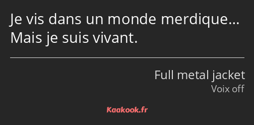 Je vis dans un monde merdique… Mais je suis vivant.