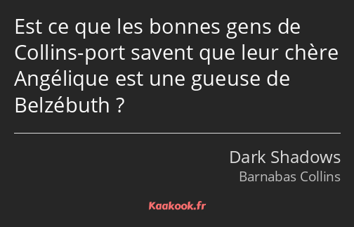 Est ce que les bonnes gens de Collins-port savent que leur chère Angélique est une gueuse de…