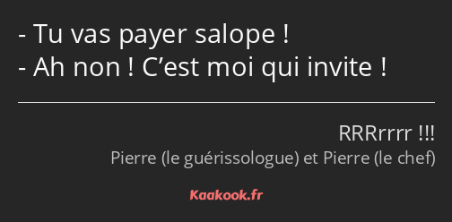 Tu vas payer salope ! Ah non ! C’est moi qui invite !