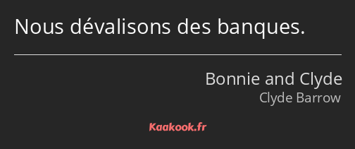 Nous dévalisons des banques.