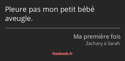 Pleure pas mon petit bébé aveugle.