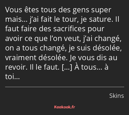 Vous êtes tous des gens super mais… j’ai fait le tour, je sature. Il faut faire des sacrifices pour…