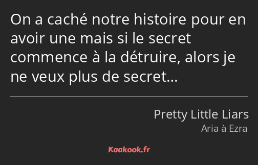 On a caché notre histoire pour en avoir une mais si le secret commence à la détruire, alors je ne…