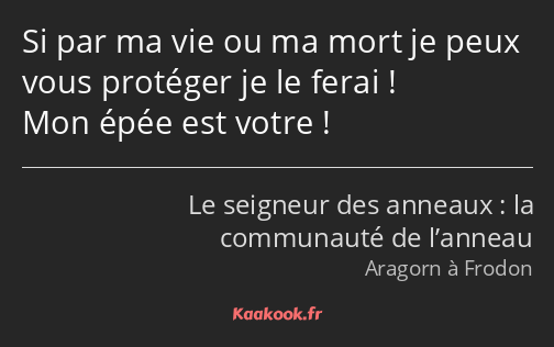 Si par ma vie ou ma mort je peux vous protéger je le ferai ! Mon épée est votre !