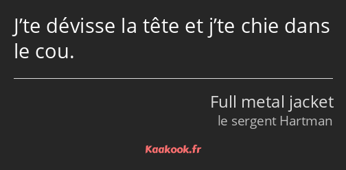 J’te dévisse la tête et j’te chie dans le cou.