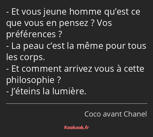 Et vous jeune homme qu’est ce que vous en pensez ? Vos préférences ? La peau c’est la même pour…