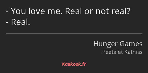 You love me. Real or not real? Real.