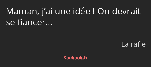 Maman, j’ai une idée ! On devrait se fiancer…