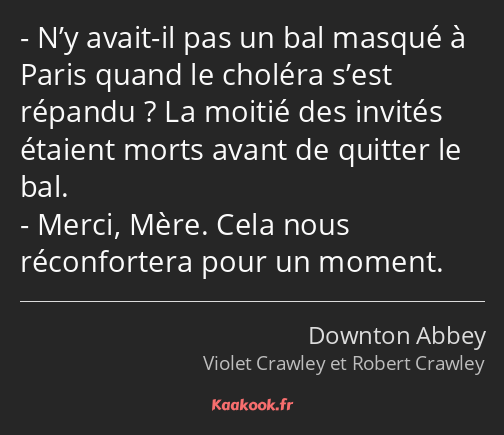 N’y avait-il pas un bal masqué à Paris quand le choléra s’est répandu ? La moitié des invités…