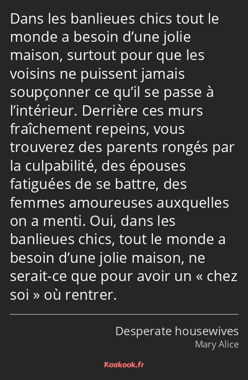 Dans les banlieues chics tout le monde a besoin d’une jolie maison, surtout pour que les voisins ne…