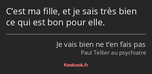 C’est ma fille, et je sais très bien ce qui est bon pour elle.