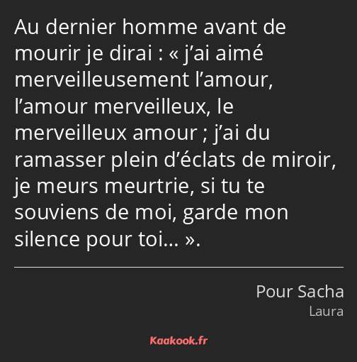 Au dernier homme avant de mourir je dirai : j’ai aimé merveilleusement l’amour, l’amour merveilleux…