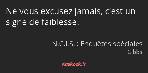 Ne vous excusez jamais, c’est un signe de faiblesse.