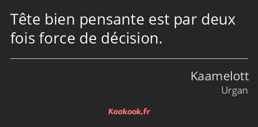 Tête bien pensante est par deux fois force de décision.