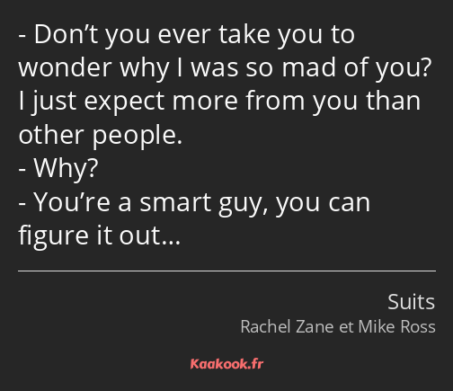 Don’t you ever take you to wonder why I was so mad of you? I just expect more from you than other…