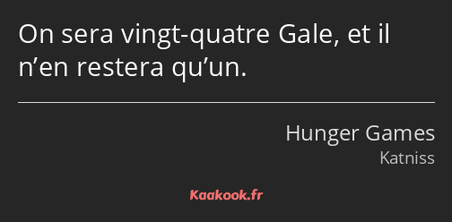 On sera vingt-quatre Gale, et il n’en restera qu’un.