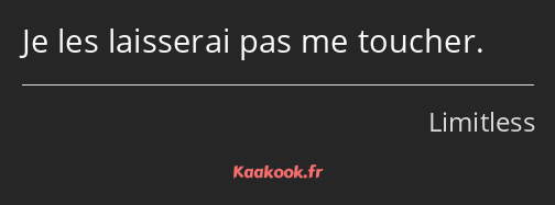 Je les laisserai pas me toucher.