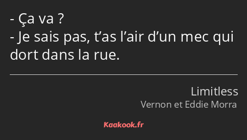 Ça va ? Je sais pas, t’as l’air d’un mec qui dort dans la rue.