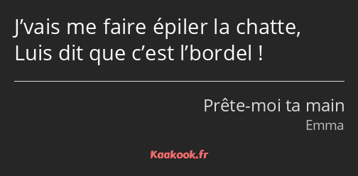 J’vais me faire épiler la chatte, Luis dit que c’est l’bordel !