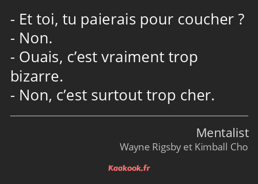 Et toi, tu paierais pour coucher ? Non. Ouais, c’est vraiment trop bizarre. Non, c’est surtout trop…