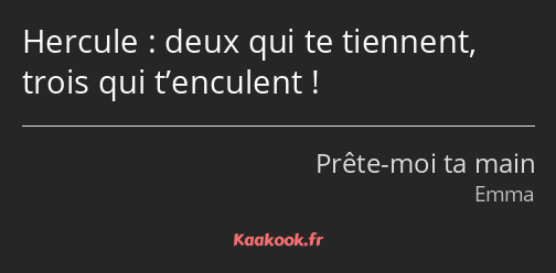 Hercule : deux qui te tiennent, trois qui t’enculent !