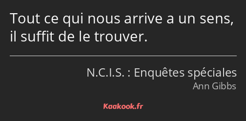 Tout ce qui nous arrive a un sens, il suffit de le trouver.