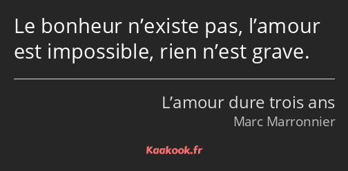 Le bonheur n’existe pas, l’amour est impossible, rien n’est grave.