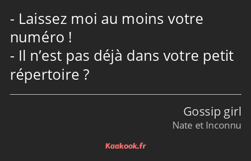 Laissez moi au moins votre numéro ! Il n’est pas déjà dans votre petit répertoire ?