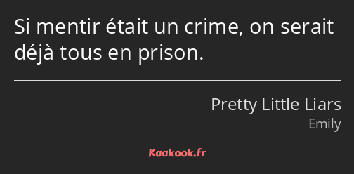 Si mentir était un crime, on serait déjà tous en prison.