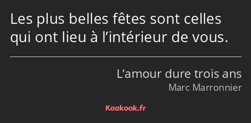 Les plus belles fêtes sont celles qui ont lieu à l’intérieur de vous.