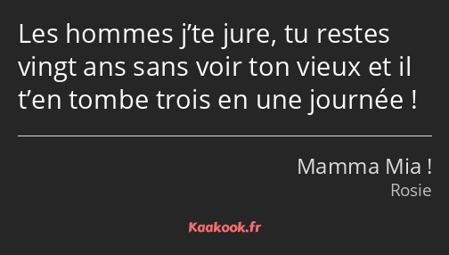 Les hommes j’te jure, tu restes vingt ans sans voir ton vieux et il t’en tombe trois en une journée…