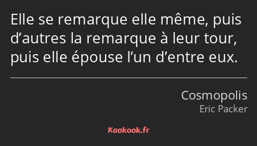 Elle se remarque elle même, puis d’autres la remarque à leur tour, puis elle épouse l’un d’entre…