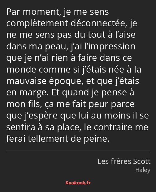 Par moment, je me sens complètement déconnectée, je ne me sens pas du tout à l’aise dans ma peau…