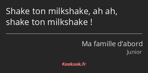Shake ton milkshake, ah ah, shake ton milkshake !