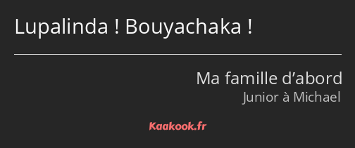 Lupalinda ! Bouyachaka !