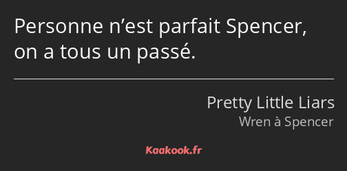 Personne n’est parfait Spencer, on a tous un passé.