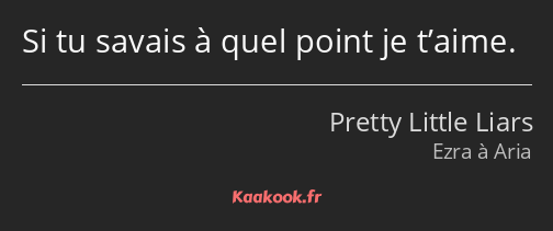 Si tu savais à quel point je t’aime.