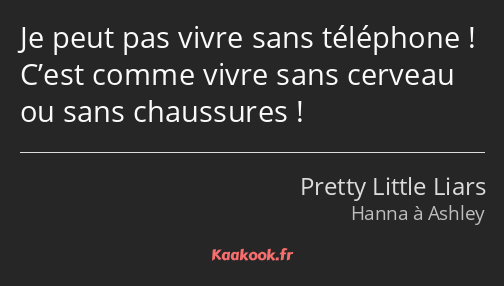 Je peut pas vivre sans téléphone ! C’est comme vivre sans cerveau ou sans chaussures !