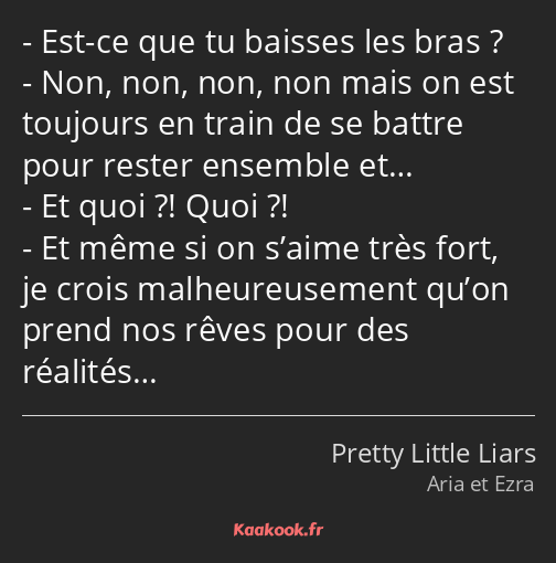 Est-ce que tu baisses les bras ? Non, non, non, non mais on est toujours en train de se battre pour…