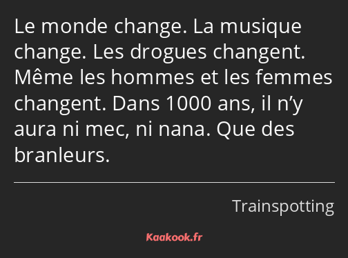 Le monde change. La musique change. Les drogues changent. Même les hommes et les femmes changent…