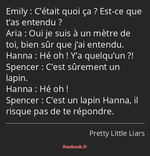 C’était quoi ça ? Est-ce que t’as entendu ? Oui je suis à un mètre de toi, bien sûr que j’ai…