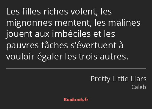 Les filles riches volent, les mignonnes mentent, les malines jouent aux imbéciles et les pauvres…